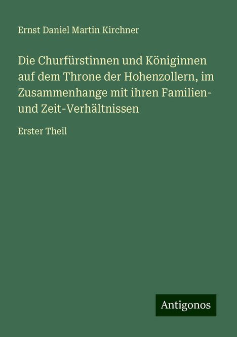 Ernst Daniel Martin Kirchner: Die Churfürstinnen und Königinnen auf dem Throne der Hohenzollern, im Zusammenhange mit ihren Familien- und Zeit-Verhältnissen, Buch