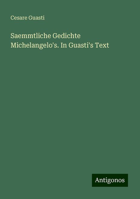 Cesare Guasti: Saemmtliche Gedichte Michelangelo's. In Guasti's Text, Buch