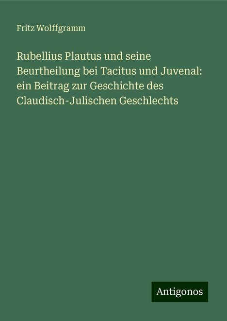 Fritz Wolffgramm: Rubellius Plautus und seine Beurtheilung bei Tacitus und Juvenal: ein Beitrag zur Geschichte des Claudisch-Julischen Geschlechts, Buch