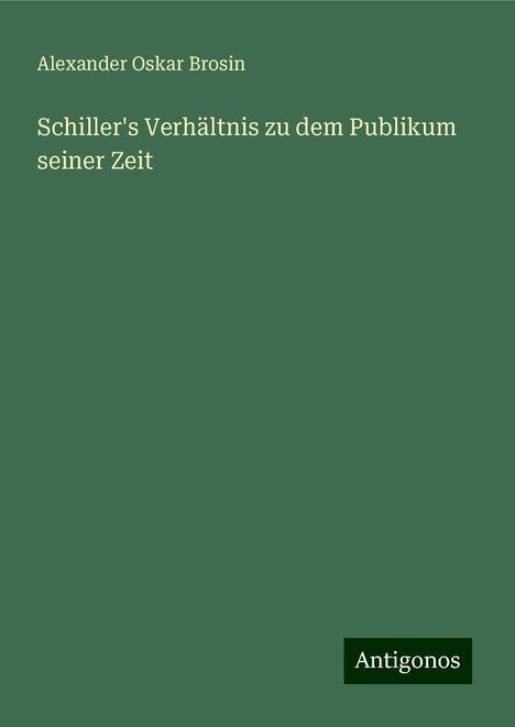 Alexander Oskar Brosin: Schiller's Verhältnis zu dem Publikum seiner Zeit, Buch