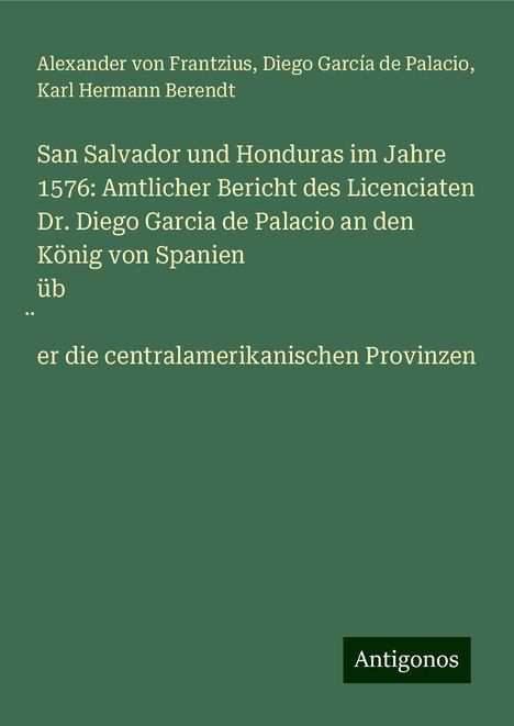 Alexander von Frantzius: San Salvador und Honduras im Jahre 1576: Amtlicher Bericht des Licenciaten Dr. Diego Garcia de Palacio an den König von Spanien üb¿er die centralamerikanischen Provinzen, Buch