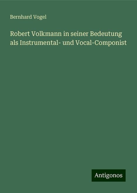 Bernhard Vogel: Robert Volkmann in seiner Bedeutung als Instrumental- und Vocal-Componist, Buch