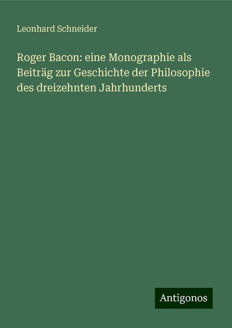 Leonhard Schneider: Roger Bacon: eine Monographie als Beiträg zur Geschichte der Philosophie des dreizehnten Jahrhunderts, Buch