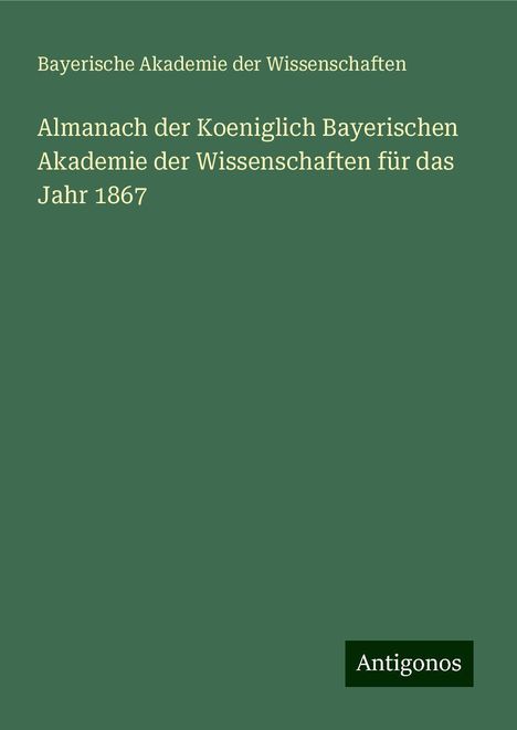 Bayerische Akademie Der Wissenschaften: Almanach der Koeniglich Bayerischen Akademie der Wissenschaften für das Jahr 1867, Buch