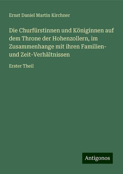 Ernst Daniel Martin Kirchner: Die Churfürstinnen und Königinnen auf dem Throne der Hohenzollern, im Zusammenhange mit ihren Familien- und Zeit-Verhältnissen, Buch