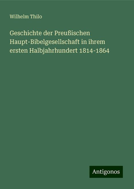 Wilhelm Thilo: Geschichte der Preußischen Haupt-Bibelgesellschaft in ihrem ersten Halbjahrhundert 1814-1864, Buch