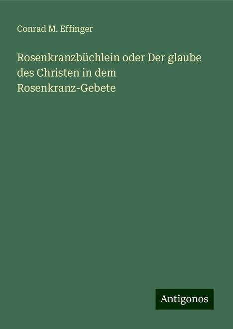 Conrad M. Effinger: Rosenkranzbüchlein oder Der glaube des Christen in dem Rosenkranz-Gebete, Buch