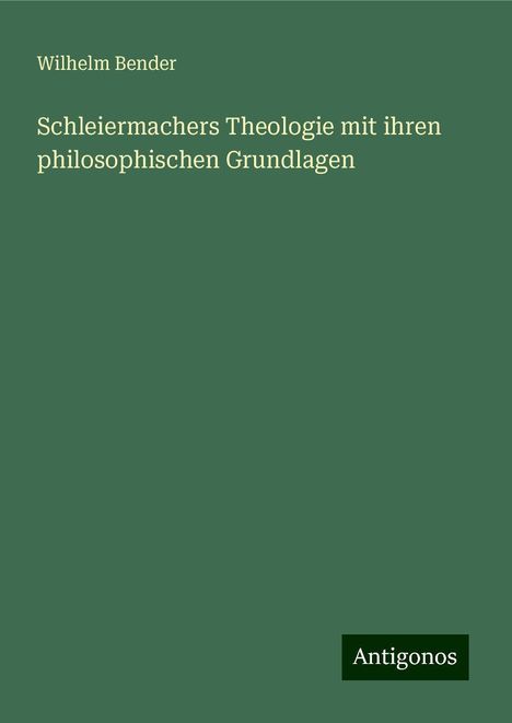 Wilhelm Bender: Schleiermachers Theologie mit ihren philosophischen Grundlagen, Buch