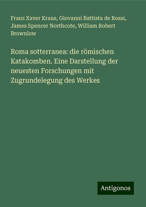 Franz Xaver Kraus: Roma sotterranea: die römischen Katakomben. Eine Darstellung der neuesten Forschungen mit Zugrundelegung des Werkes, Buch