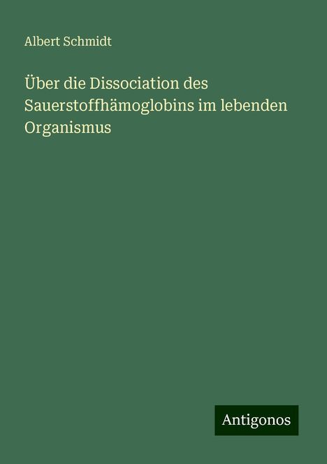 Albert Schmidt: Über die Dissociation des Sauerstoffhämoglobins im lebenden Organismus, Buch