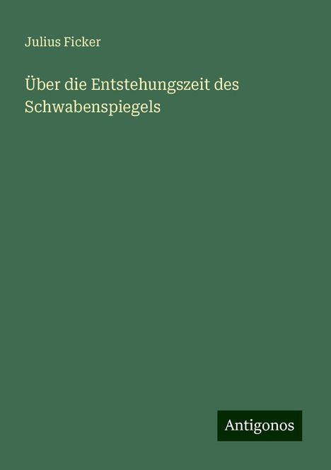 Julius Ficker: Über die Entstehungszeit des Schwabenspiegels, Buch