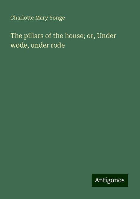 Charlotte Mary Yonge: The pillars of the house; or, Under wode, under rode, Buch