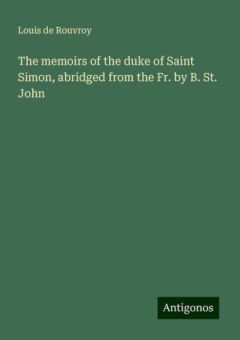 Louis De Rouvroy: The memoirs of the duke of Saint Simon, abridged from the Fr. by B. St. John, Buch