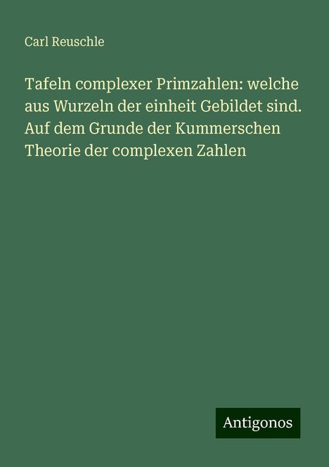 Carl Reuschle: Tafeln complexer Primzahlen: welche aus Wurzeln der einheit Gebildet sind. Auf dem Grunde der Kummerschen Theorie der complexen Zahlen, Buch