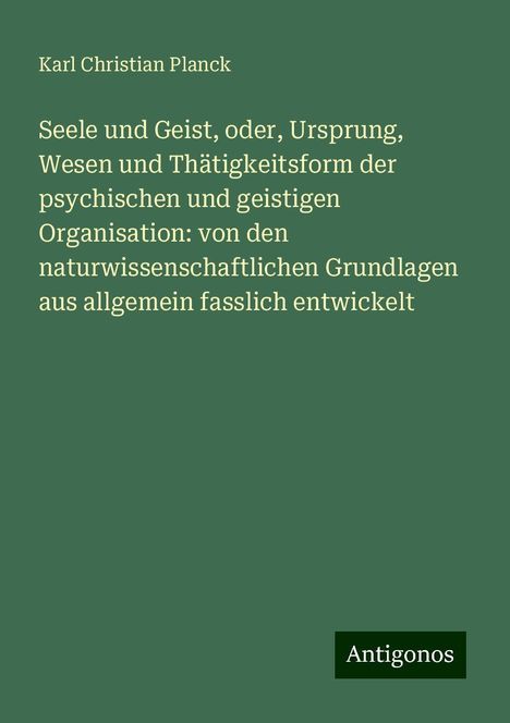 Karl Christian Planck: Seele und Geist, oder, Ursprung, Wesen und Thätigkeitsform der psychischen und geistigen Organisation: von den naturwissenschaftlichen Grundlagen aus allgemein fasslich entwickelt, Buch