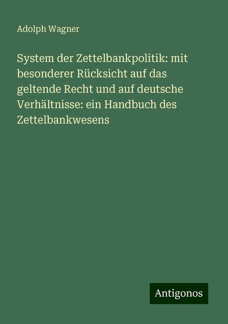 Adolph Wagner: System der Zettelbankpolitik: mit besonderer Rücksicht auf das geltende Recht und auf deutsche Verhältnisse: ein Handbuch des Zettelbankwesens, Buch