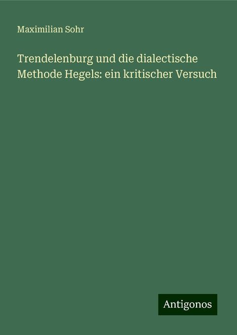 Maximilian Sohr: Trendelenburg und die dialectische Methode Hegels: ein kritischer Versuch, Buch