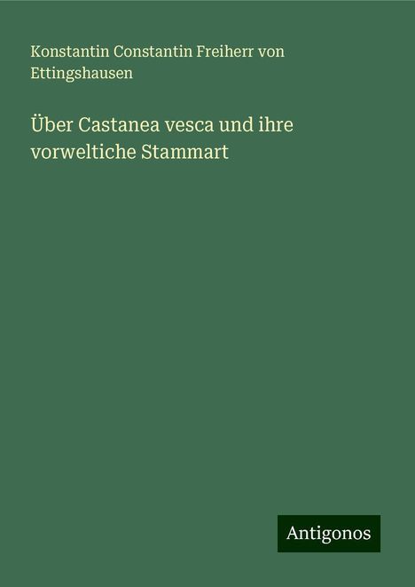 Konstantin Constantin Freiherr von Ettingshausen: Über Castanea vesca und ihre vorweltiche Stammart, Buch