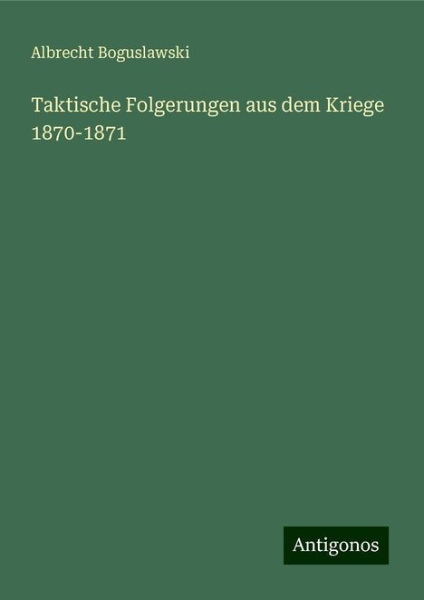 Albrecht Boguslawski: Taktische Folgerungen aus dem Kriege 1870-1871, Buch