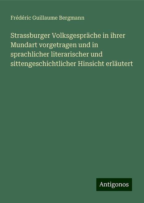 Frédéric Guillaume Bergmann: Strassburger Volksgespräche in ihrer Mundart vorgetragen und in sprachlicher literarischer und sittengeschichtlicher Hinsicht erläutert, Buch