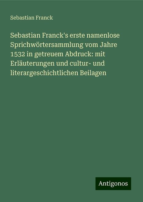 Sebastian Franck: Sebastian Franck's erste namenlose Sprichwörtersammlung vom Jahre 1532 in getreuem Abdruck: mit Erläuterungen und cultur- und literargeschichtlichen Beilagen, Buch