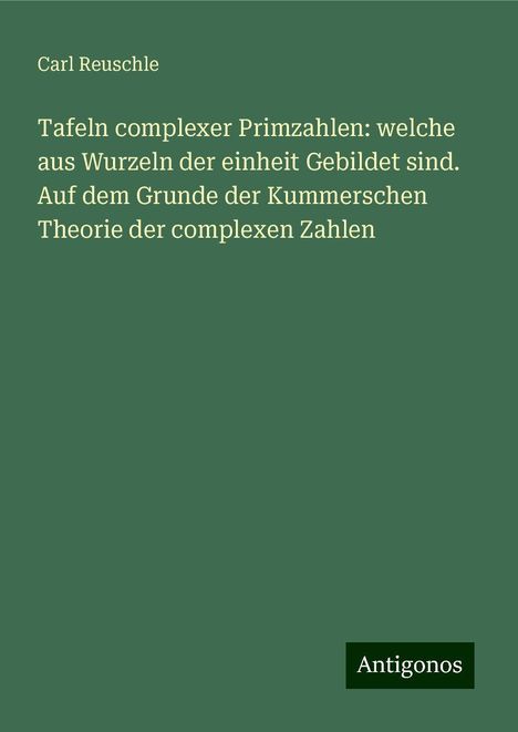 Carl Reuschle: Tafeln complexer Primzahlen: welche aus Wurzeln der einheit Gebildet sind. Auf dem Grunde der Kummerschen Theorie der complexen Zahlen, Buch