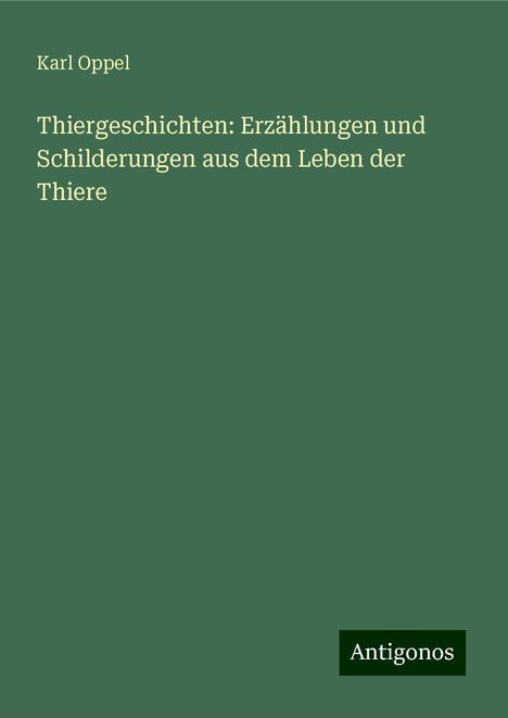 Karl Oppel: Thiergeschichten: Erzählungen und Schilderungen aus dem Leben der Thiere, Buch