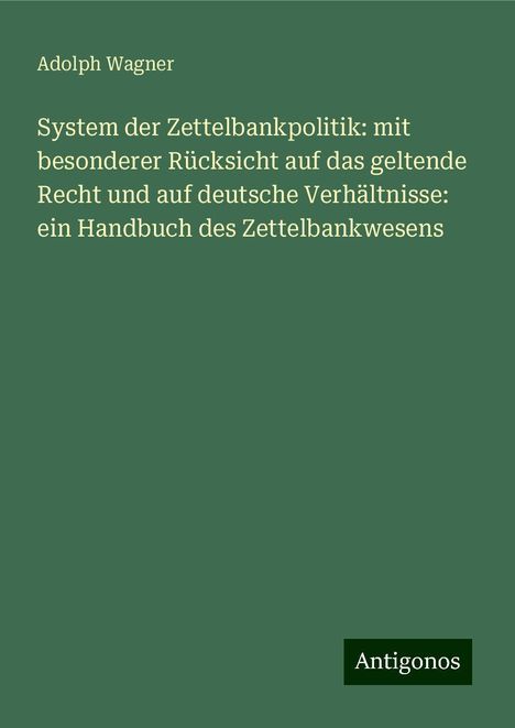 Adolph Wagner: System der Zettelbankpolitik: mit besonderer Rücksicht auf das geltende Recht und auf deutsche Verhältnisse: ein Handbuch des Zettelbankwesens, Buch