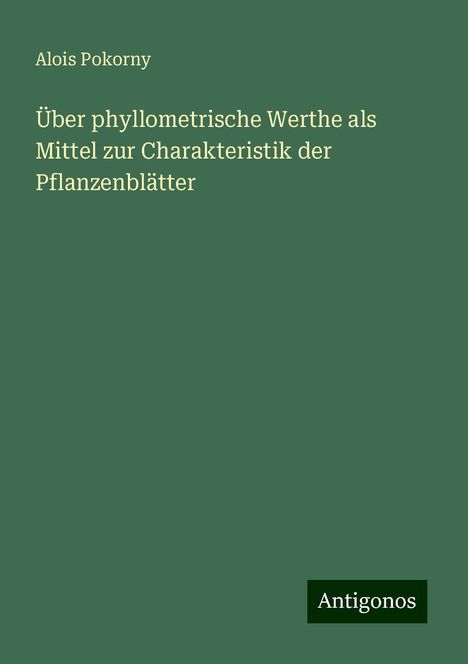 Alois Pokorny: Über phyllometrische Werthe als Mittel zur Charakteristik der Pflanzenblätter, Buch