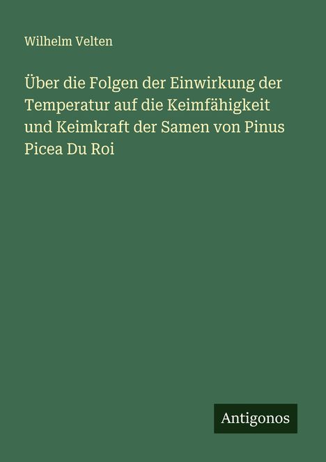 Wilhelm Velten: Über die Folgen der Einwirkung der Temperatur auf die Keimfähigkeit und Keimkraft der Samen von Pinus Picea Du Roi, Buch