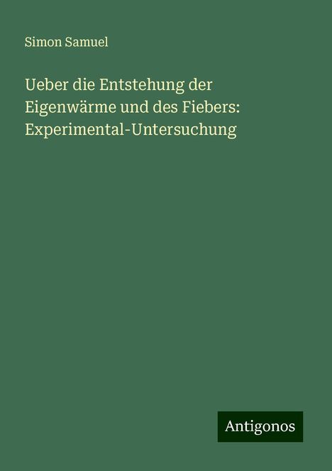 Simon Samuel: Ueber die Entstehung der Eigenwärme und des Fiebers: Experimental-Untersuchung, Buch