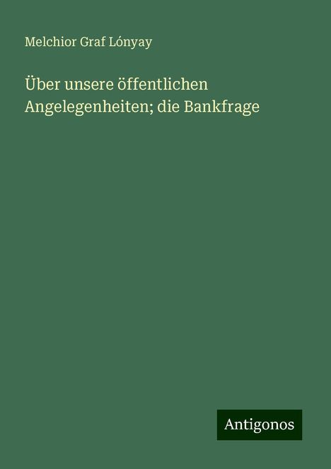 Melchior Graf Lónyay: Über unsere öffentlichen Angelegenheiten; die Bankfrage, Buch