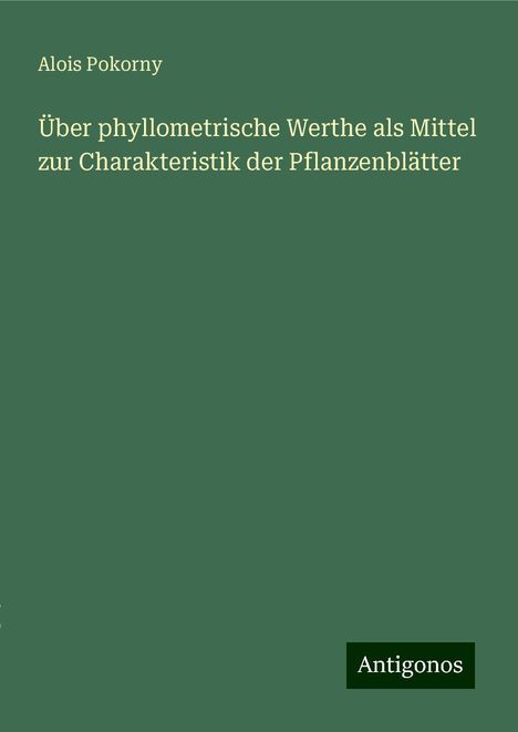 Alois Pokorny: Über phyllometrische Werthe als Mittel zur Charakteristik der Pflanzenblätter, Buch