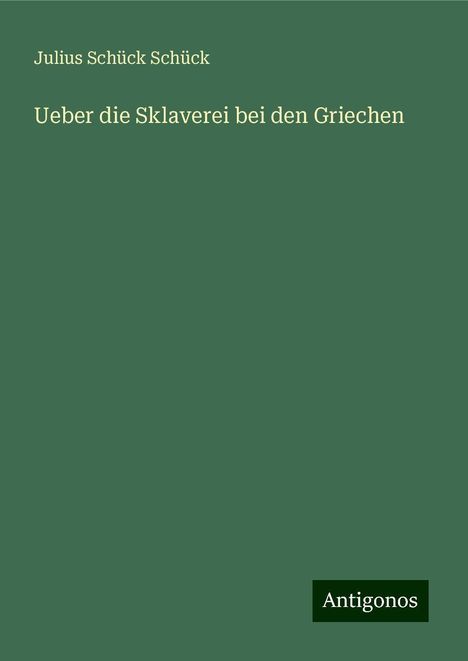 Julius Schück Schück: Ueber die Sklaverei bei den Griechen, Buch