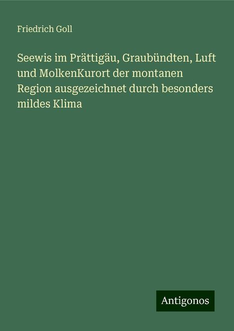 Friedrich Goll: Seewis im Prättigäu, Graubündten, Luft und MolkenKurort der montanen Region ausgezeichnet durch besonders mildes Klima, Buch