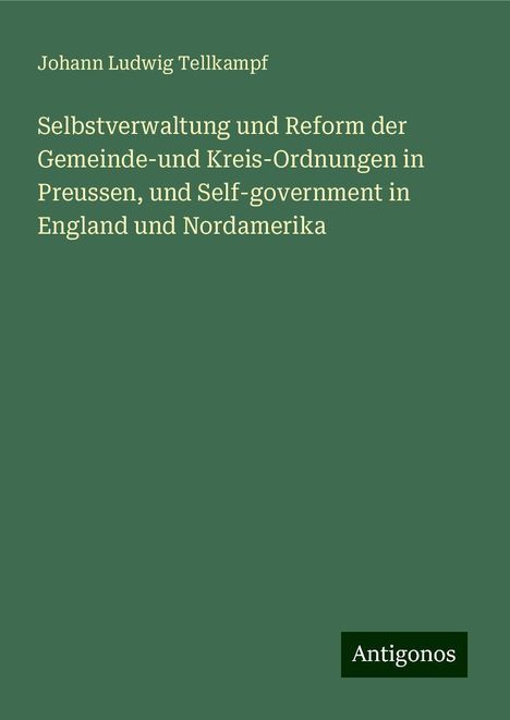 Johann Ludwig Tellkampf: Selbstverwaltung und Reform der Gemeinde-und Kreis-Ordnungen in Preussen, und Self-government in England und Nordamerika, Buch