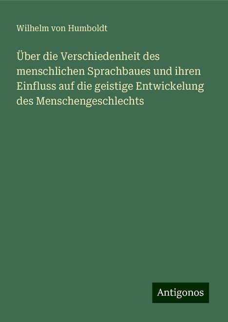 Wilhelm Von Humboldt: Über die Verschiedenheit des menschlichen Sprachbaues und ihren Einfluss auf die geistige Entwickelung des Menschengeschlechts, Buch