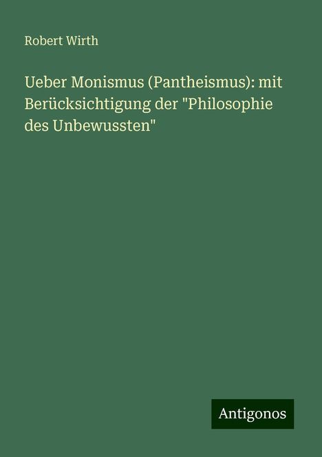 Robert Wirth: Ueber Monismus (Pantheismus): mit Berücksichtigung der "Philosophie des Unbewussten", Buch