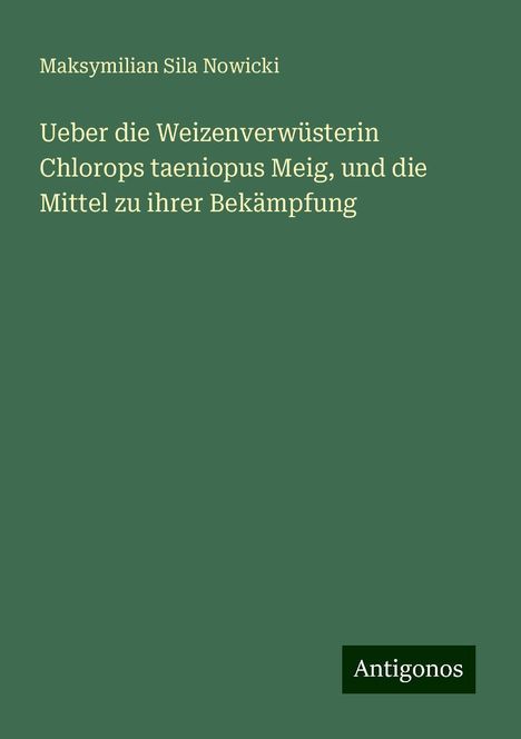 Maksymilian Sila Nowicki: Ueber die Weizenverwüsterin Chlorops taeniopus Meig, und die Mittel zu ihrer Bekämpfung, Buch