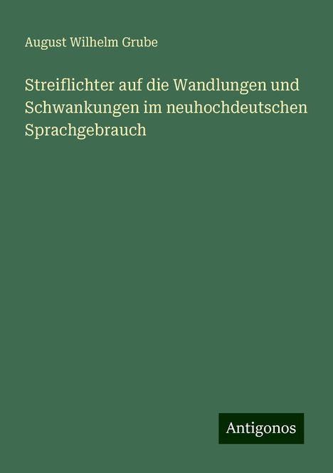 August Wilhelm Grube: Streiflichter auf die Wandlungen und Schwankungen im neuhochdeutschen Sprachgebrauch, Buch