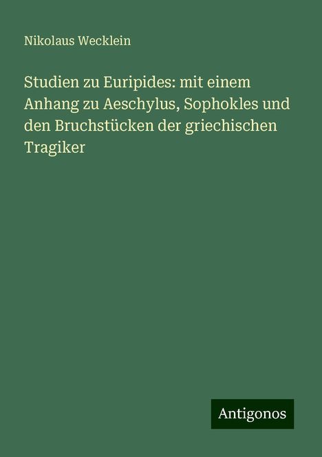 Nikolaus Wecklein: Studien zu Euripides: mit einem Anhang zu Aeschylus, Sophokles und den Bruchstücken der griechischen Tragiker, Buch