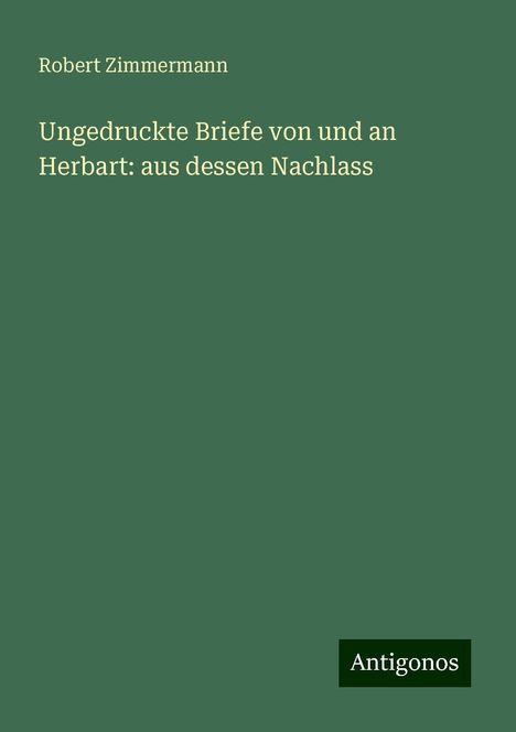 Robert Zimmermann: Ungedruckte Briefe von und an Herbart: aus dessen Nachlass, Buch