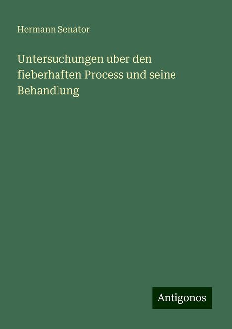 Hermann Senator: Untersuchungen uber den fieberhaften Process und seine Behandlung, Buch