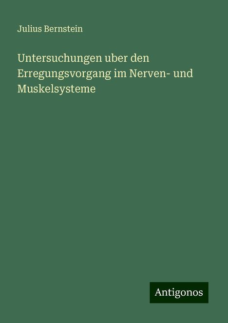 Julius Bernstein: Untersuchungen uber den Erregungsvorgang im Nerven- und Muskelsysteme, Buch