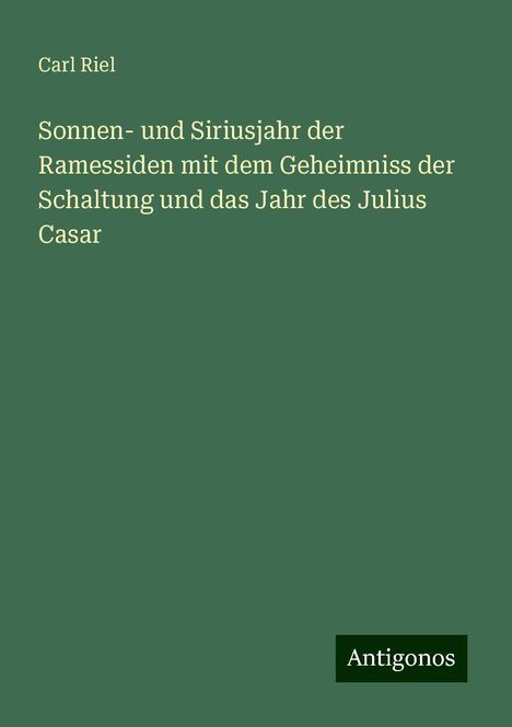 Carl Riel: Sonnen- und Siriusjahr der Ramessiden mit dem Geheimniss der Schaltung und das Jahr des Julius Casar, Buch