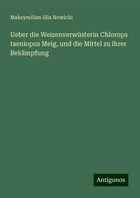 Maksymilian Sila Nowicki: Ueber die Weizenverwüsterin Chlorops taeniopus Meig, und die Mittel zu ihrer Bekämpfung, Buch