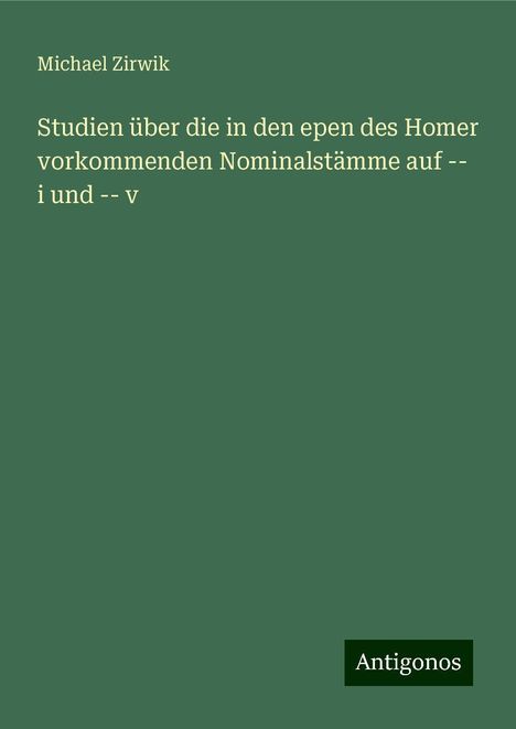 Michael Zirwik: Studien über die in den epen des Homer vorkommenden Nominalstämme auf -- i und -- v, Buch