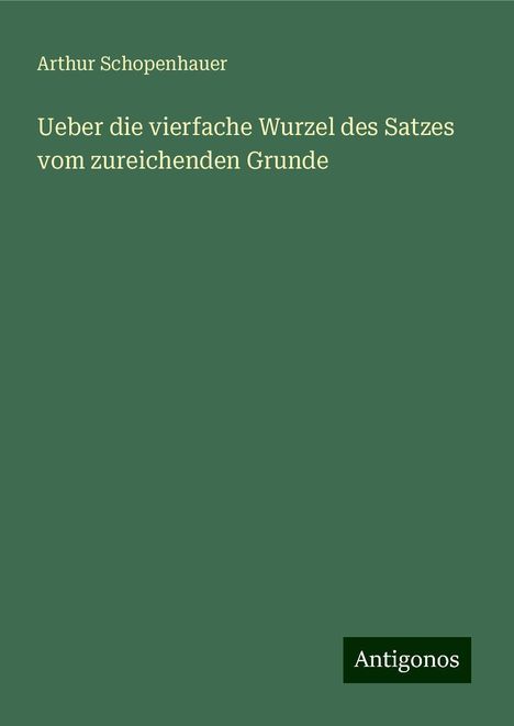 Arthur Schopenhauer: Ueber die vierfache Wurzel des Satzes vom zureichenden Grunde, Buch