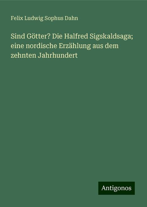 Felix Ludwig Sophus Dahn: Sind Götter? Die Halfred Sigskaldsaga; eine nordische Erzählung aus dem zehnten Jahrhundert, Buch