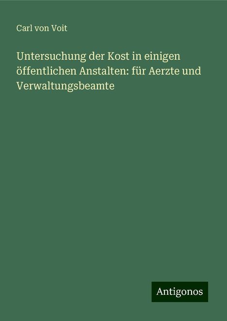 Carl von Voit: Untersuchung der Kost in einigen öffentlichen Anstalten: für Aerzte und Verwaltungsbeamte, Buch